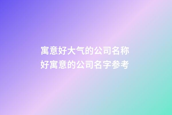 寓意好大气的公司名称 好寓意的公司名字参考-第1张-公司起名-玄机派